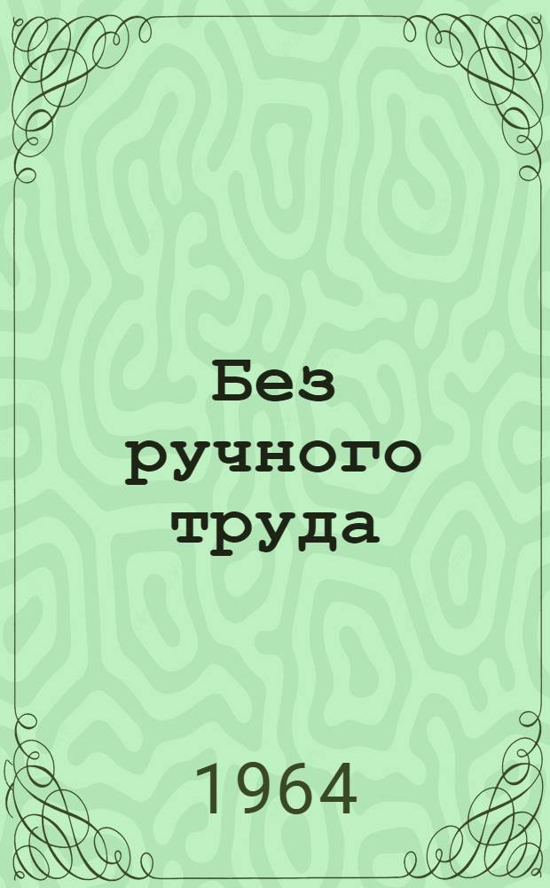 Без ручного труда : (Из опыта работы комплексного механизир. звена)