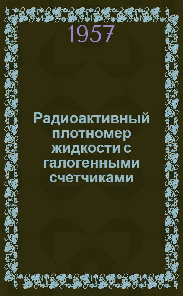 Радиоактивный плотномер жидкости с галогенными счетчиками; Измеритель уровня типа ИУ-7Б с применением радиоактивного кобальта. Измеритель уровня типа ИУ-7Б с применением радиоактивного кобальта
