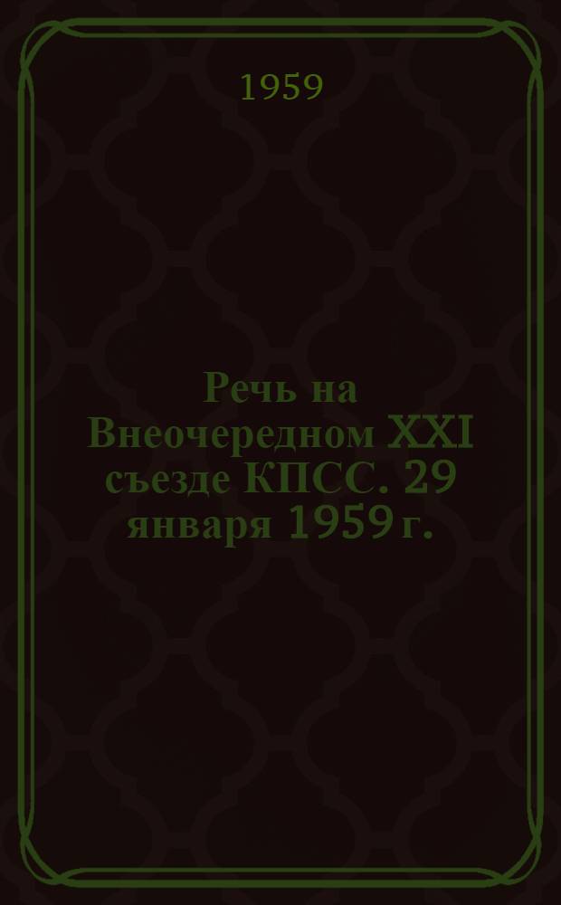 Речь на Внеочередном XXI съезде КПСС. 29 января 1959 г.
