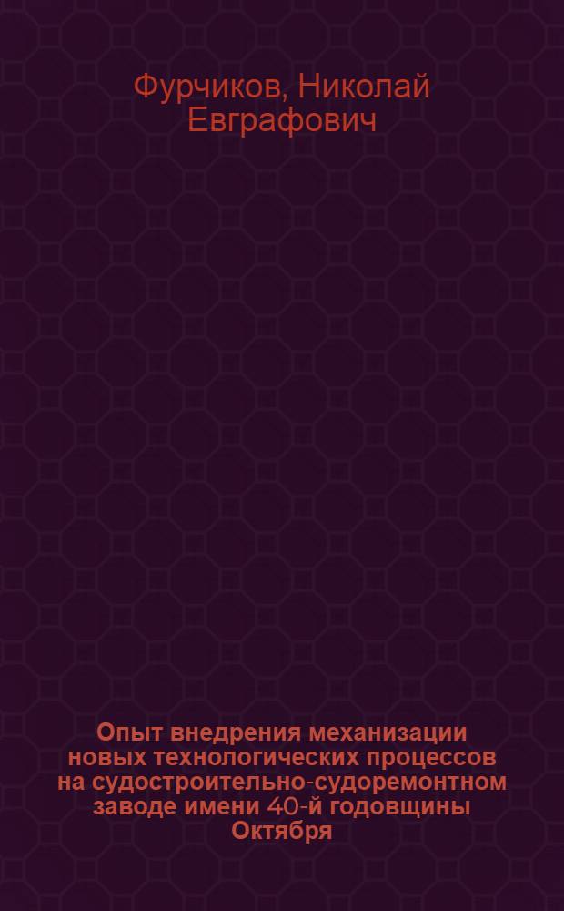 Опыт внедрения механизации новых технологических процессов на судостроительно-судоремонтном заводе имени 40-й годовщины Октября