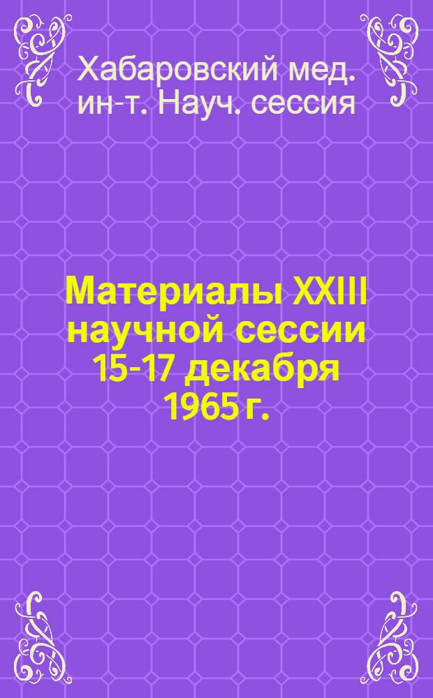 Материалы XXIII научной сессии 15-17 декабря 1965 г. : (Тезисы и авторефераты)