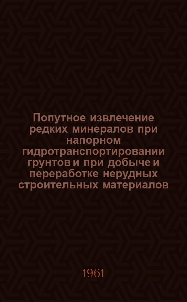 Попутное извлечение редких минералов при напорном гидротранспортировании грунтов и при добыче и переработке нерудных строительных материалов : По материалам ин-та Проектгидромеханизация М-ва строительства РСФСР