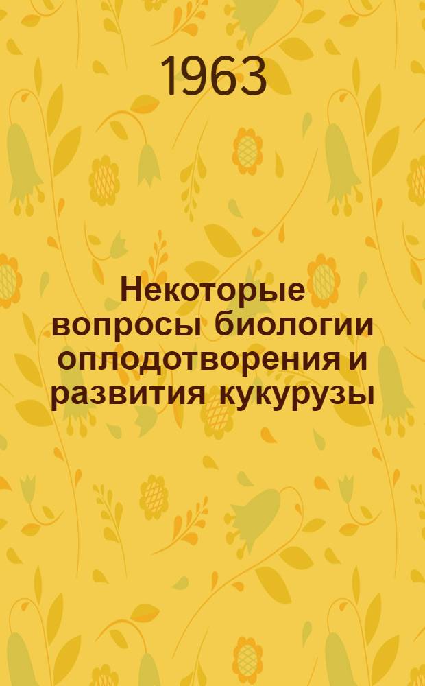 Некоторые вопросы биологии оплодотворения и развития кукурузы : Автореферат дис. на соискание ученой степени кандидата биологических наук