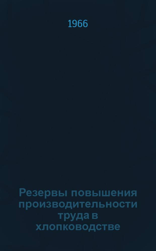 Резервы повышения производительности труда в хлопководстве : (На примере колхозов и совхозов Вахшской долины Тадж. ССР)