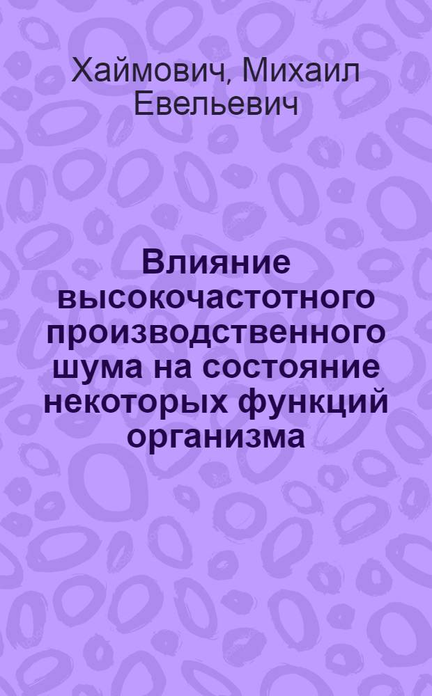 Влияние высокочастотного производственного шума на состояние некоторых функций организма : Автореферат дис. на соискание учен. степени кандидата мед. наук