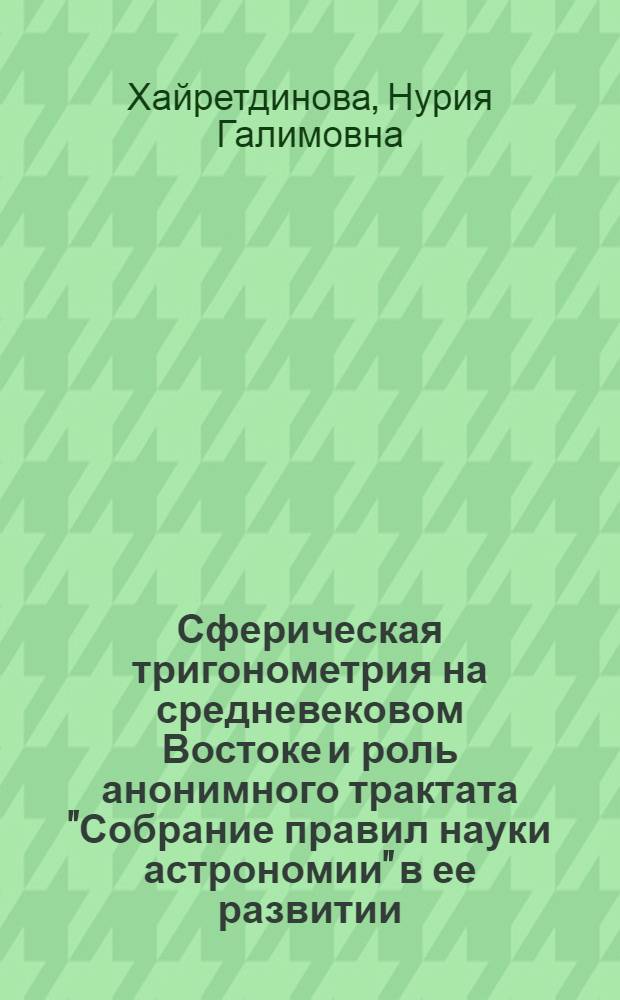 Сферическая тригонометрия на средневековом Востоке и роль анонимного трактата "Собрание правил науки астрономии" в ее развитии : Автореферат дис. на соискание учен. степени канд. физ.-мат. наук