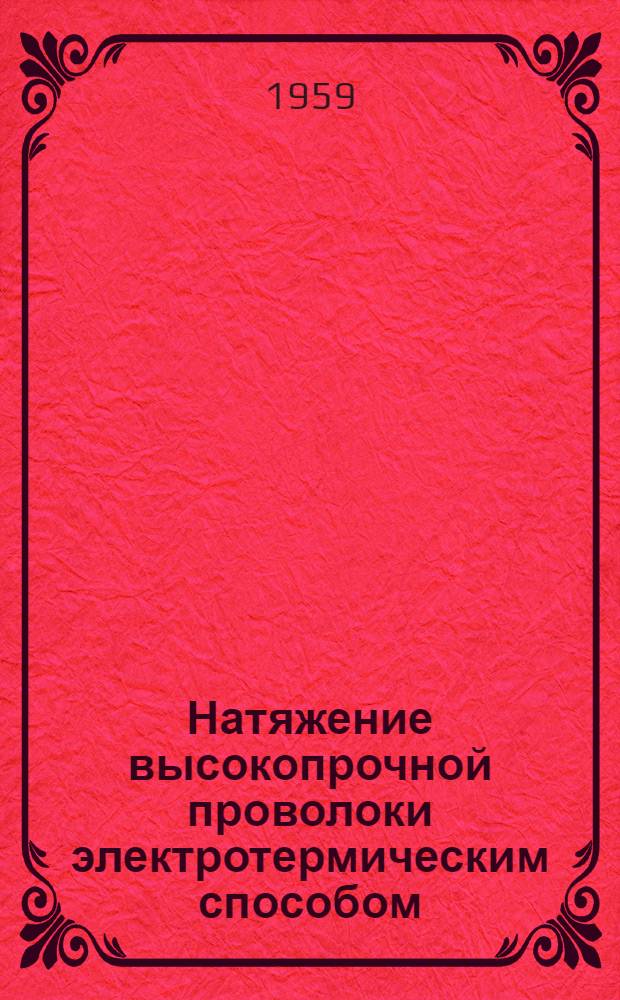 Натяжение высокопрочной проволоки электротермическим способом : Опыт Ждановского завода предварительно напряженных конструкций треста "Донбассжелезобетон". Сталинский совнархоз