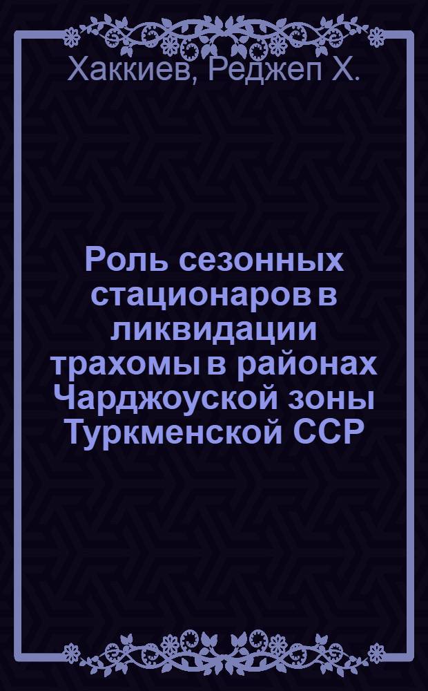 Роль сезонных стационаров в ликвидации трахомы в районах Чарджоуской зоны Туркменской ССР : Автореферат дис. на соискание ученой степени кандидата медицинских наук : (757)