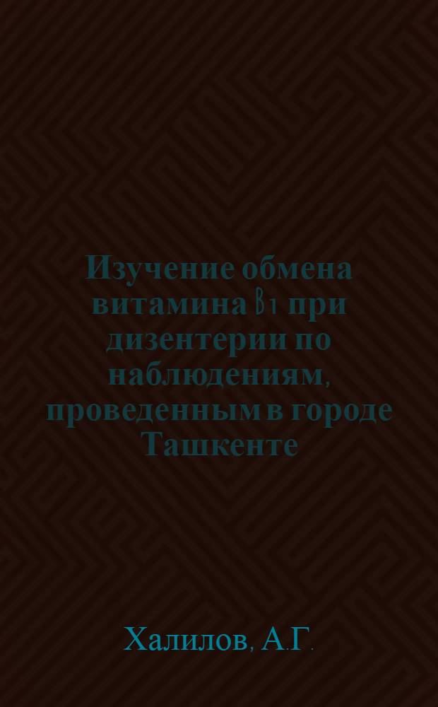 Изучение обмена витамина B₁ при дизентерии по наблюдениям, проведенным в городе Ташкенте : Автореферат дис. на соискание ученой степени кандидата медицинских наук