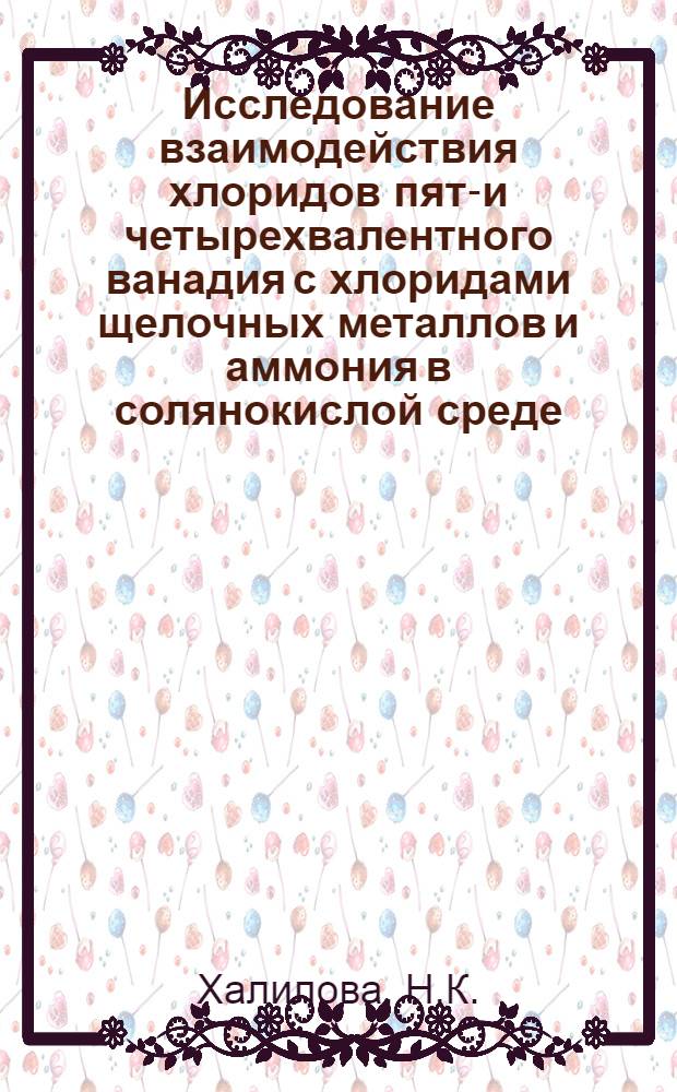 Исследование взаимодействия хлоридов пяти- и четырехвалентного ванадия с хлоридами щелочных металлов и аммония в солянокислой среде : Автореферат дис. на соискание ученой степени кандидата химических наук : (070)
