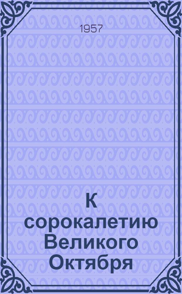К сорокалетию Великого Октября : Метод. и библиогр. материалы