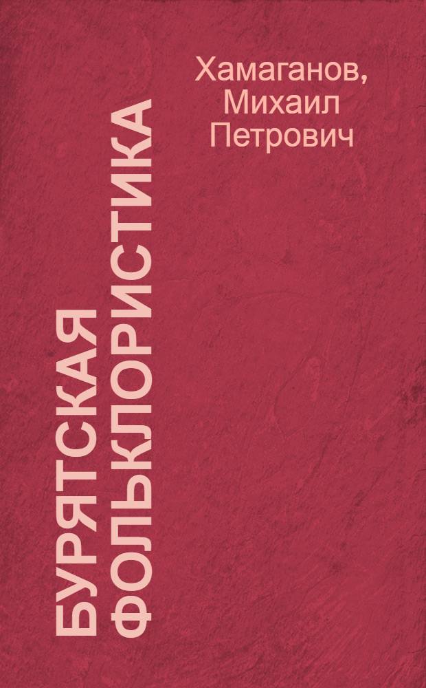 Бурятская фольклористика : Зарождение и развитие бурят. фольклористики, русско-бурят. фольклористич. связей в XVIII-XIX и в начале XX в