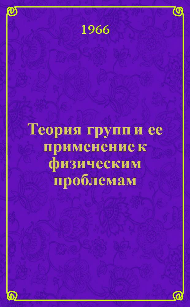 Теория групп и ее применение к физическим проблемам