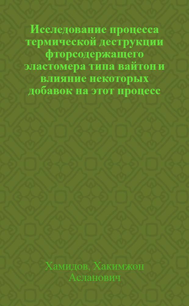 Исследование процесса термической деструкции фторсодержащего эластомера типа вайтон и влияние некоторых добавок на этот процесс : Автореферат дис. на соискание ученой степени кандидата химических наук