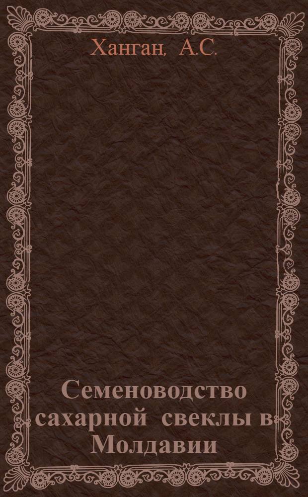 Семеноводство сахарной свеклы в Молдавии : (Из опыта семеноводческих совхозов республики)