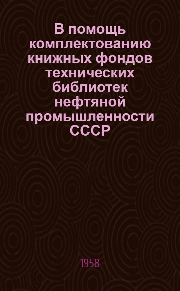В помощь комплектованию книжных фондов технических библиотек нефтяной промышленности СССР : (Метод. пособие)