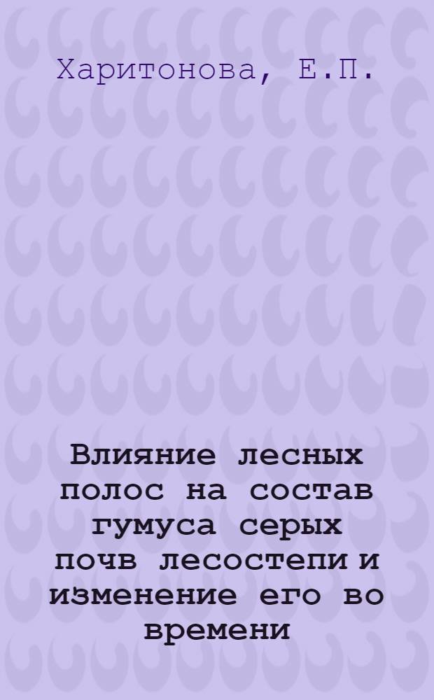 Влияние лесных полос на состав гумуса серых почв лесостепи и изменение его во времени : Автореферат дис. на соискание ученой степени кандидата биологических наук по разделу "Почвоведение"