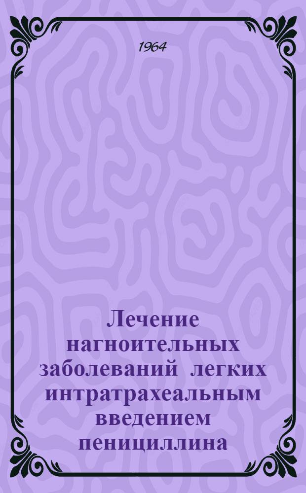 Лечение нагноительных заболеваний легких интратрахеальным введением пенициллина : Автореферат дис. на соискание ученой степени кандидата медицинских наук