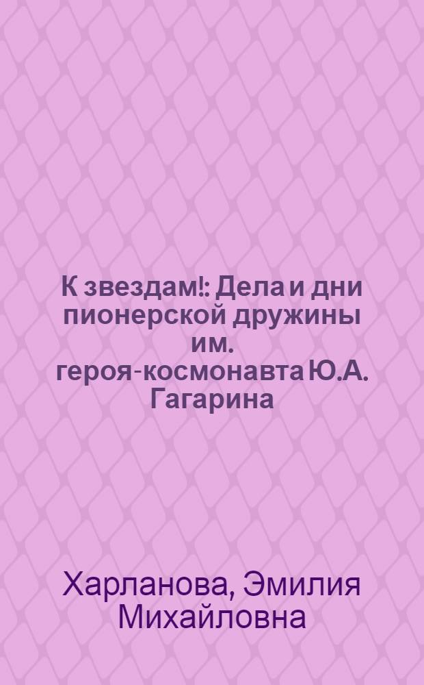 К звездам! : Дела и дни пионерской дружины им. героя-космонавта Ю.А. Гагарина : Школа № 94 : Для детей