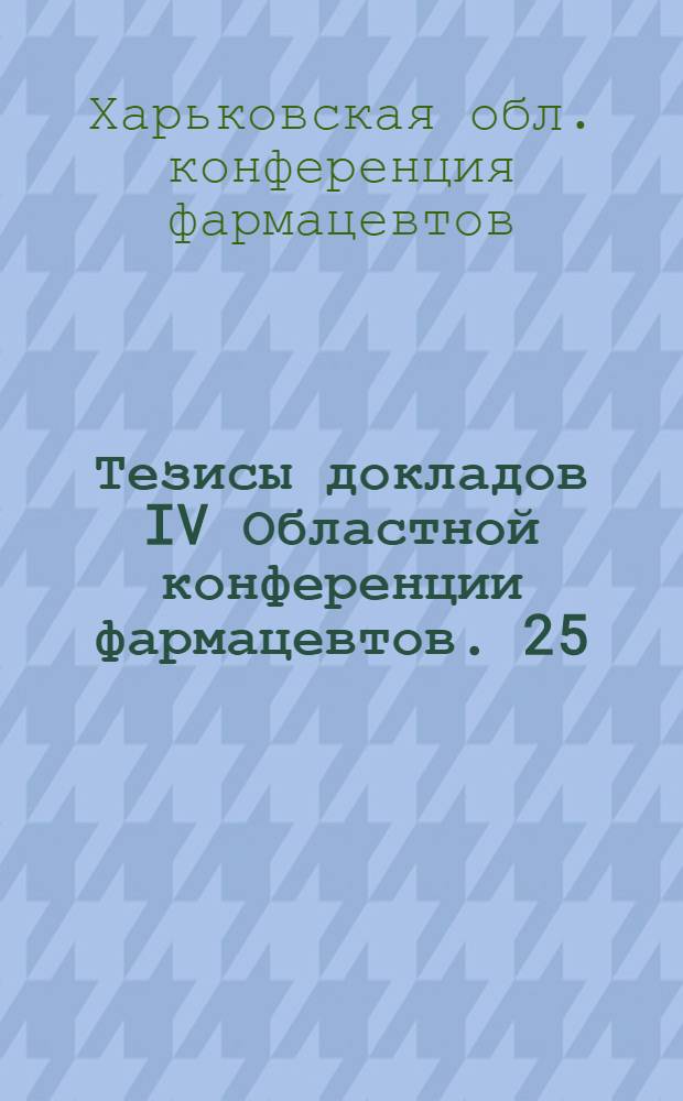 Тезисы докладов IV Областной конференции фармацевтов. 25/4-1963
