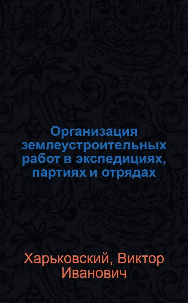 Организация землеустроительных работ в экспедициях, партиях и отрядах : (Лекция к курсу "Организация и планирование землеустроит. работ")