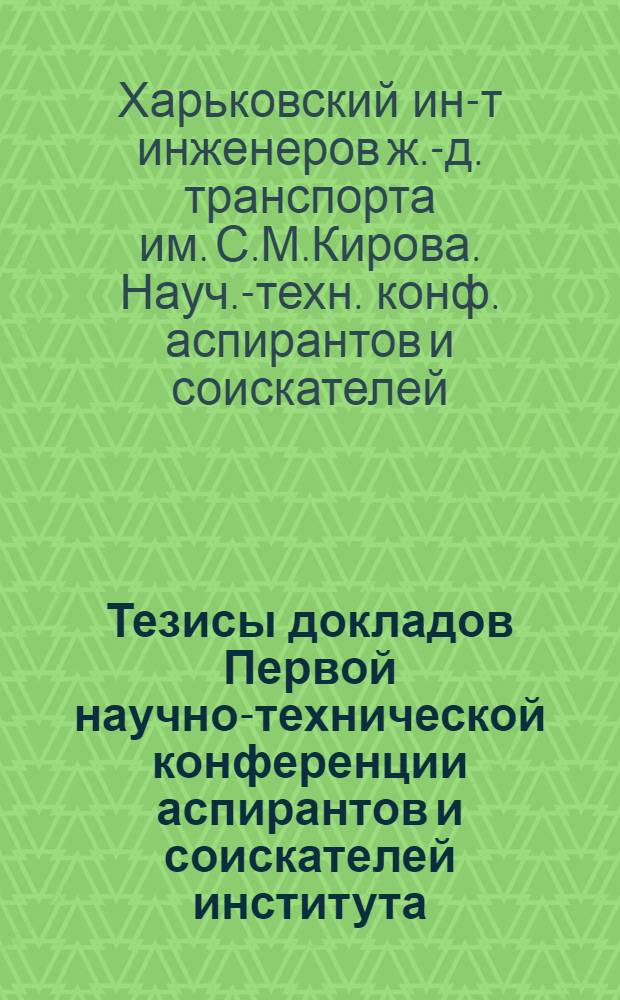 Тезисы докладов Первой научно-технической конференции аспирантов и соискателей института. 18-23 ноября 1965 г.