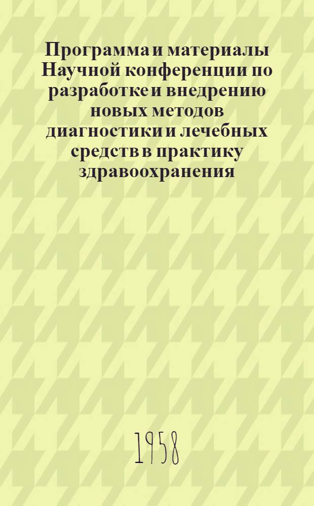 Программа и материалы Научной конференции по разработке и внедрению новых методов диагностики и лечебных средств в практику здравоохранения : Посвящ. сорокалетию Ком. партии Украины