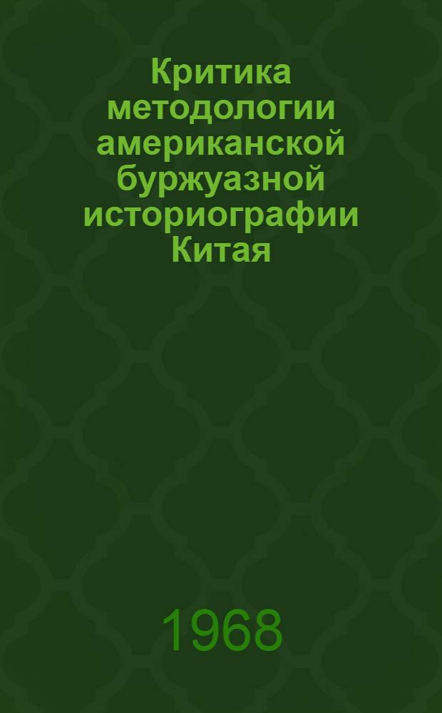 Критика методологии американской буржуазной историографии Китая : (Проблемы обществ. развития в 19 - первой половине 20 в.)