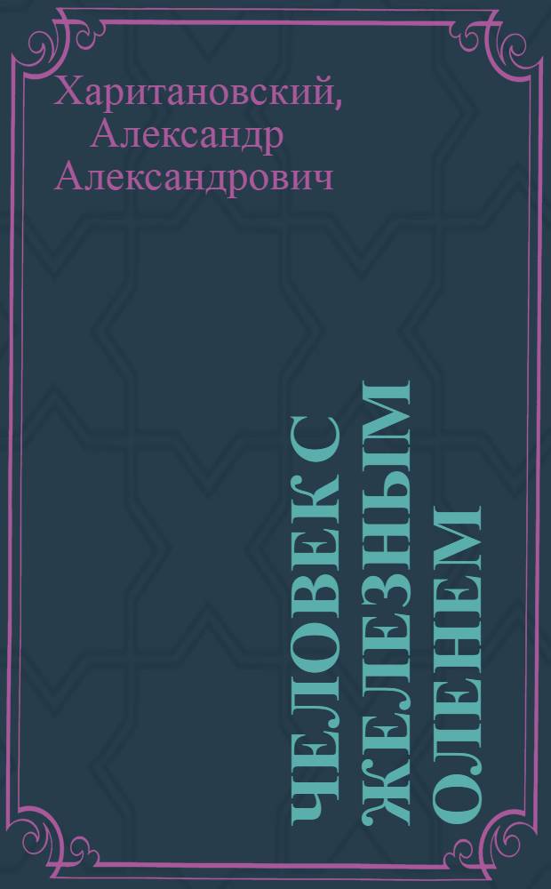 Человек с железным оленем : Повесть о забытом подвиге : Путешествие Г.Л. Травина на велосипеде вдоль границ СССР в 1928-1931 гг.