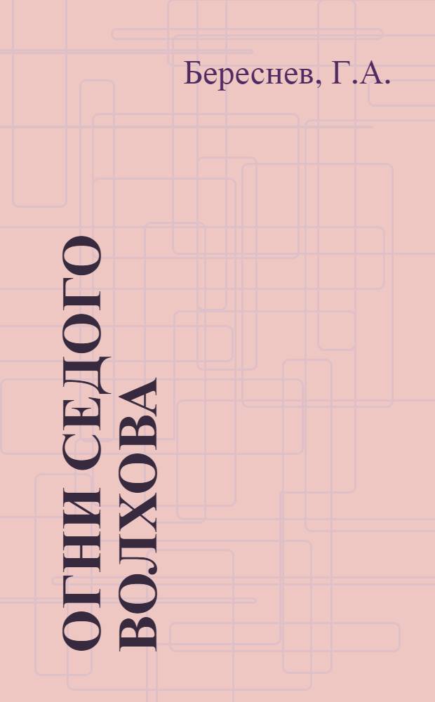 Огни седого Волхова : О строительстве Волховской ГЭС, возглавляемом гл. инж. Г.О. Графтио
