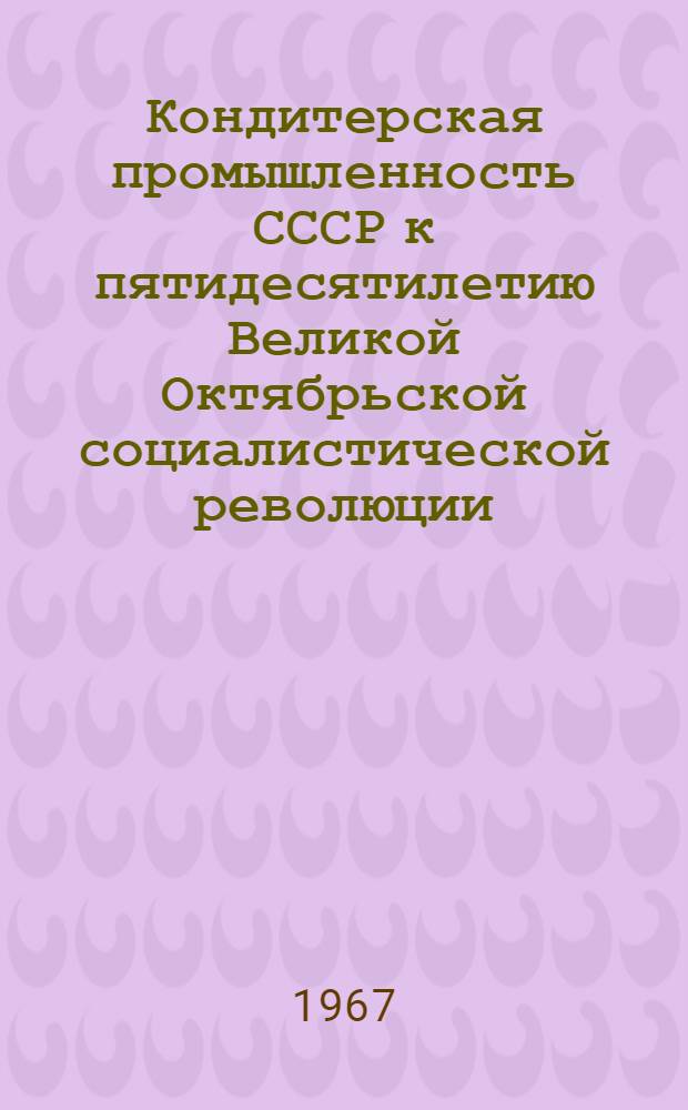 Кондитерская промышленность СССР к пятидесятилетию Великой Октябрьской социалистической революции