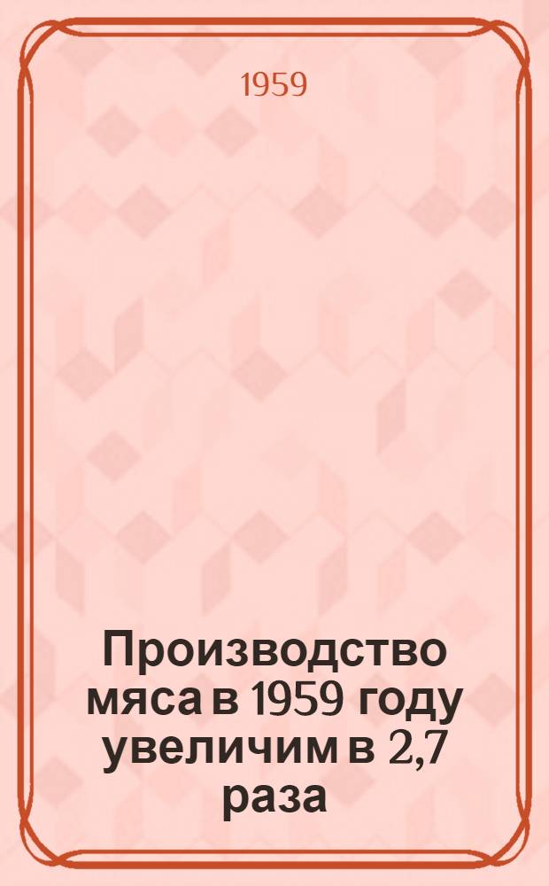 Производство мяса в 1959 году увеличим в 2,7 раза