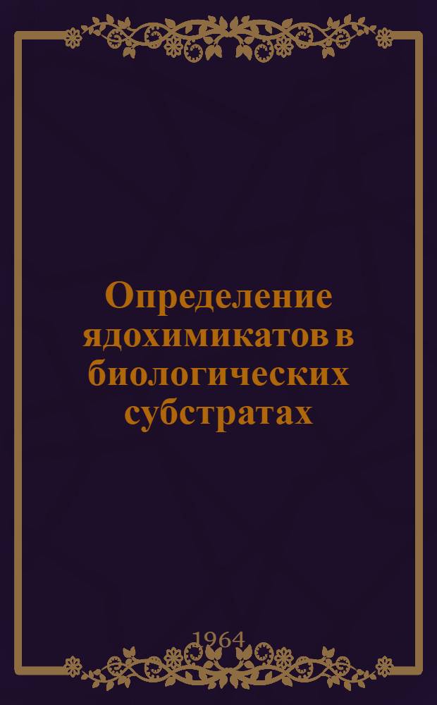 Определение ядохимикатов в биологических субстратах : Синтет. орган. пестициды в растит. и животных тканях и некоторых продуктах растит. и животного происхождения