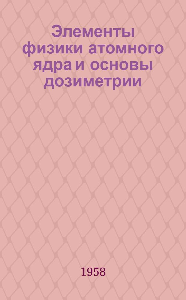 Элементы физики атомного ядра и основы дозиметрии : (Пособие для промсанврачей)