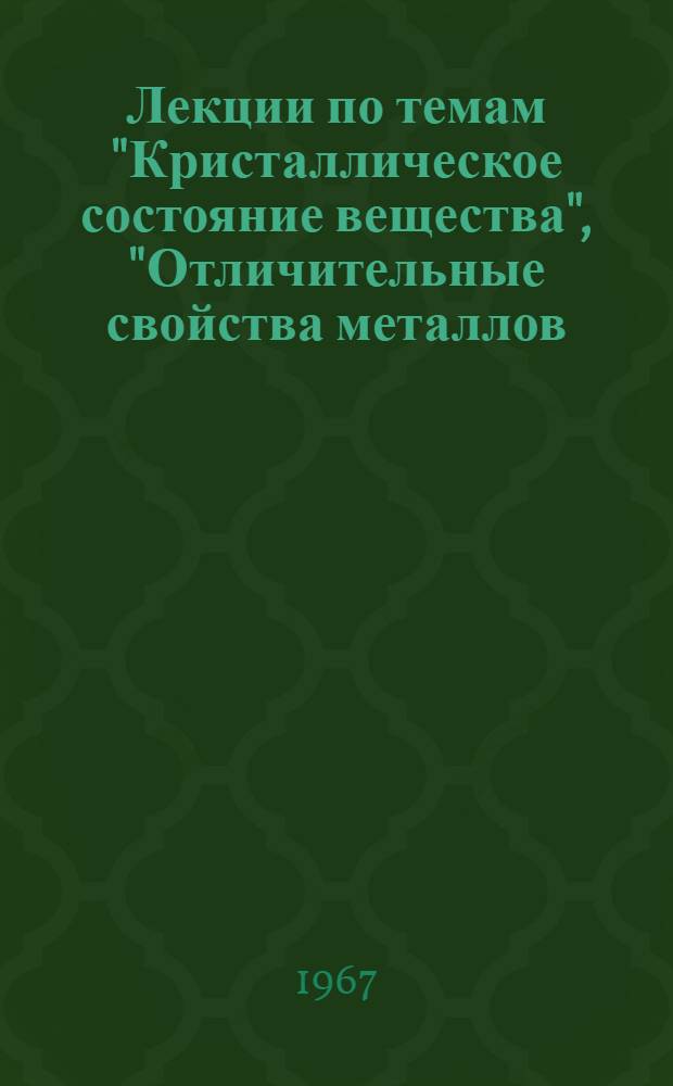 Лекции по темам "Кристаллическое состояние вещества", "Отличительные свойства металлов, полупроводников и диэлектриков", "Основные принципы и методы глубокой очистки веществ" : I курс