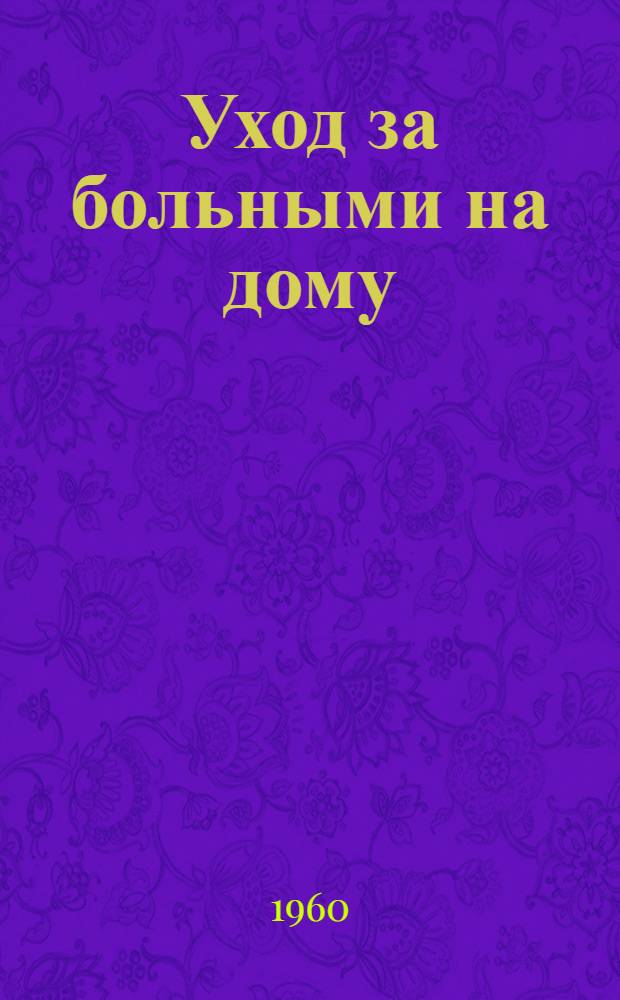Уход за больными на дому : Пособие для занимающихся в кружках по уходу за больными на дому