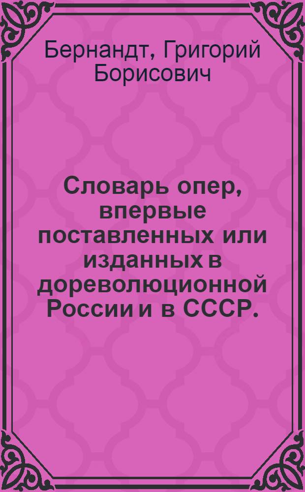 Словарь опер, впервые поставленных или изданных в дореволюционной России и в СССР. (1736-1959)