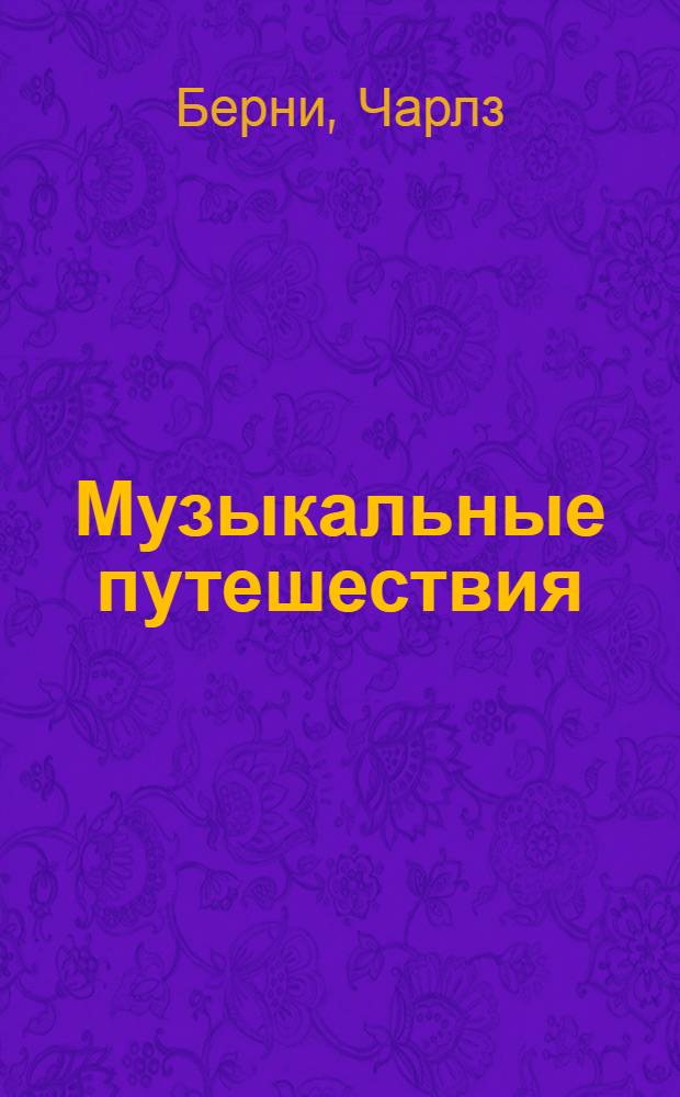 Музыкальные путешествия : Дневник путешествия 1772 г. по Бельгии, Австрии, Чехии, Германии и Голландии : Пер. с англ