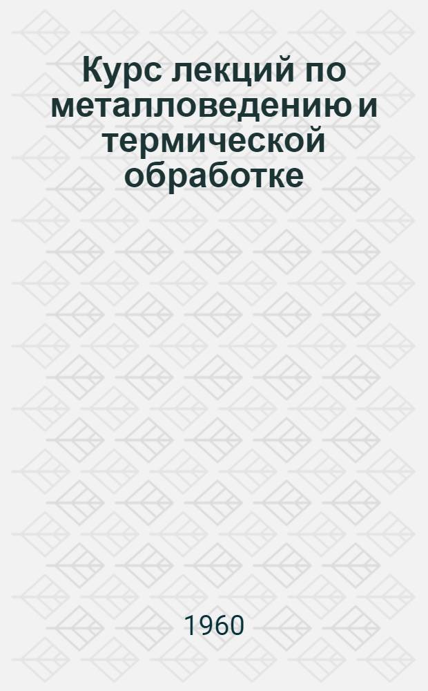Курс лекций по металловедению и термической обработке : Введение в курс "Металловедение и терм. обработка"