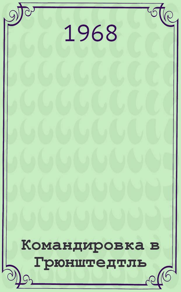 Командировка в Грюнштедтль : Рассказы