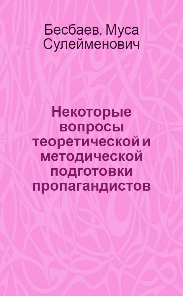Некоторые вопросы теоретической и методической подготовки пропагандистов : Сокр. стеногр. лекции, прочит. на Всесоюз. совещании комсомольских работников