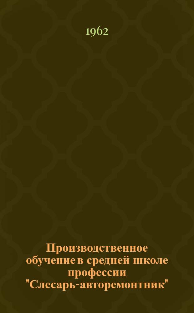 Производственное обучение в средней школе профессии "Слесарь-авторемонтник" : Метод. пособие для преподавателей и инструкторов производ. обучения