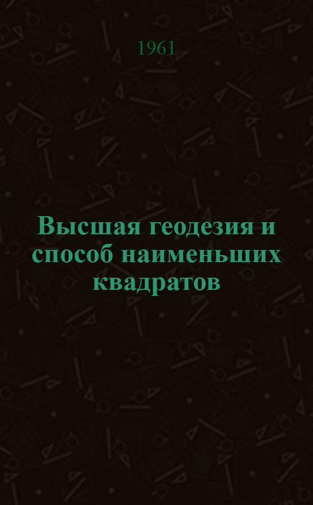 Высшая геодезия и способ наименьших квадратов