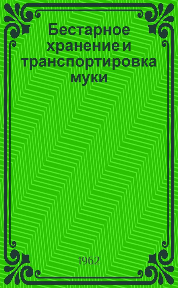 Бестарное хранение и транспортировка муки : (Из опыта работы Моск. хлебозавода № 5 им. Н.С. Хрущева)