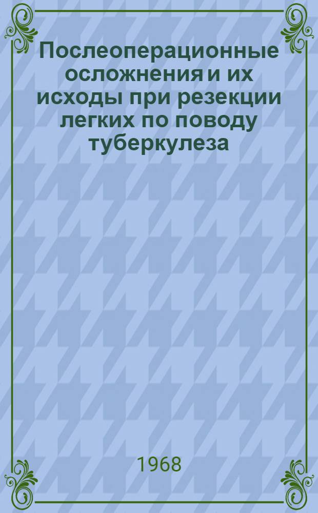 Послеоперационные осложнения и их исходы при резекции легких по поводу туберкулеза : Автореферат дис. на соискание учен. степени канд. мед. наук : (777)
