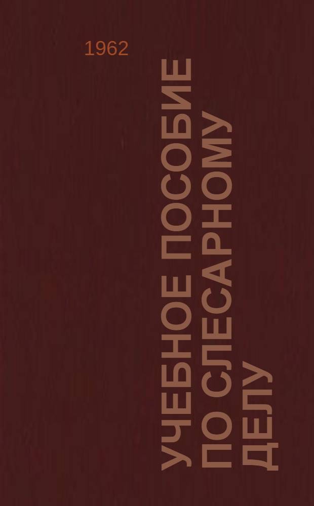 Учебное пособие по слесарному делу : Для IX-XI классов сред. школ с произв. обучением