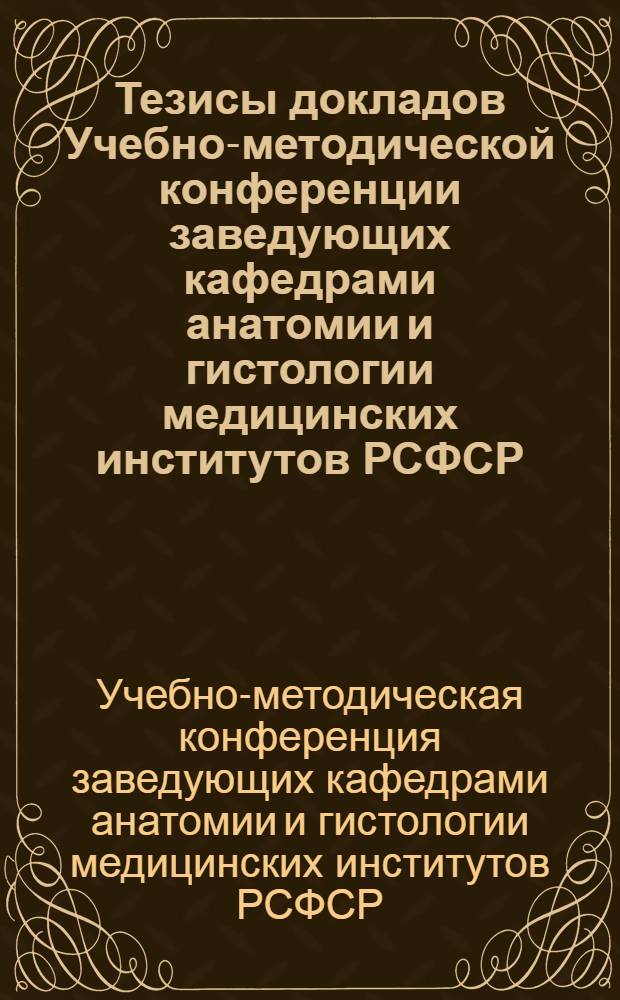 Тезисы докладов Учебно-методической конференции заведующих кафедрами анатомии и гистологии медицинских институтов РСФСР. г. Краснодар, 4-7 июня 1968 г.
