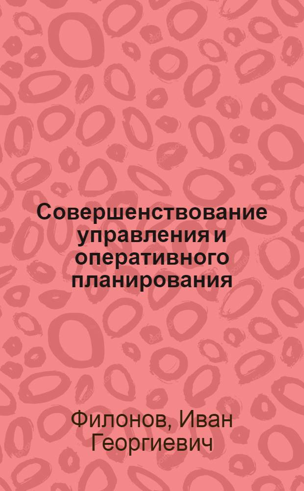 Совершенствование управления и оперативного планирования : (Из опыта металлург. предприятий)