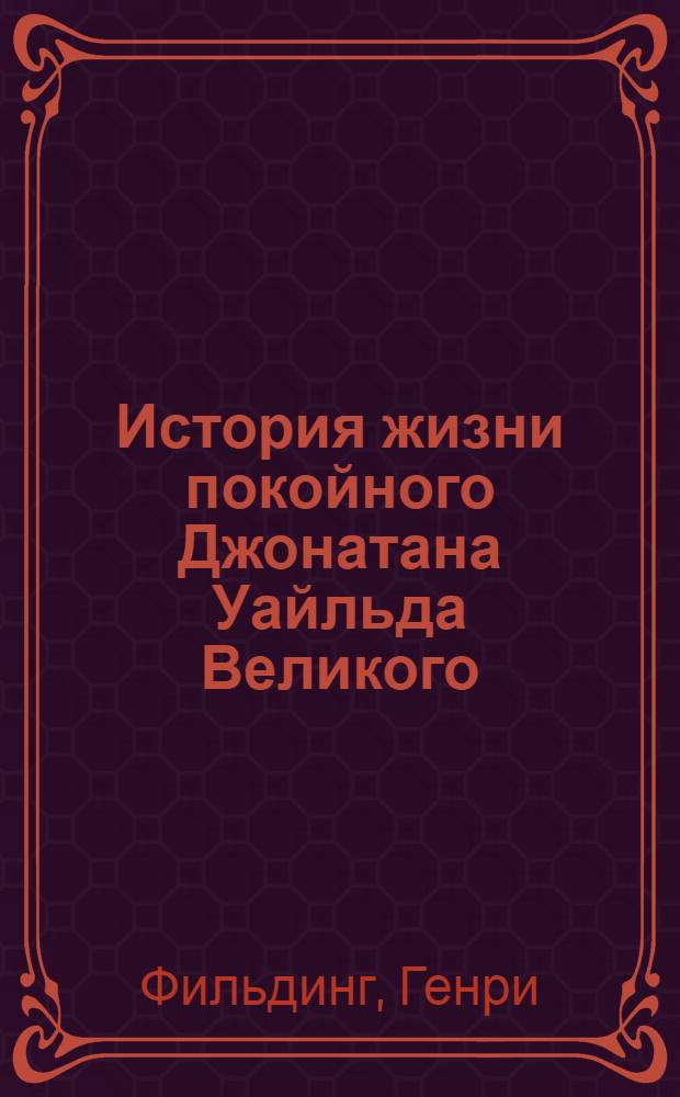 История жизни покойного Джонатана Уайльда Великого : Роман
