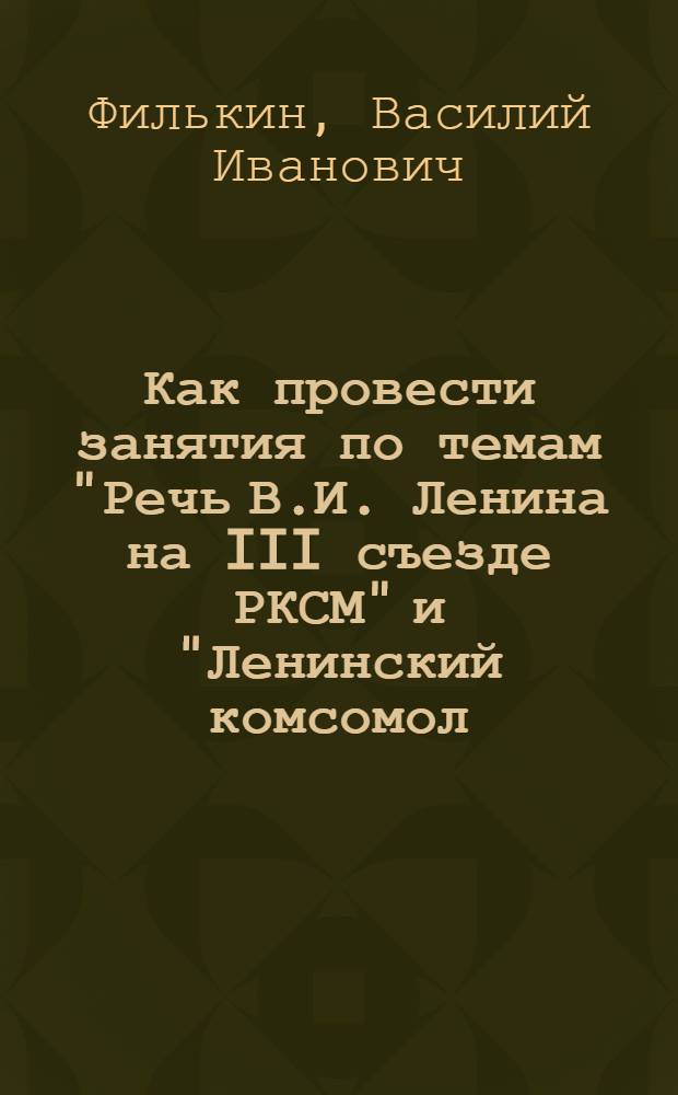 Как провести занятия по темам "Речь В.И. Ленина на III съезде РКСМ" и "Ленинский комсомол - активный помощник партии в борьбе за построение социализма в СССР"